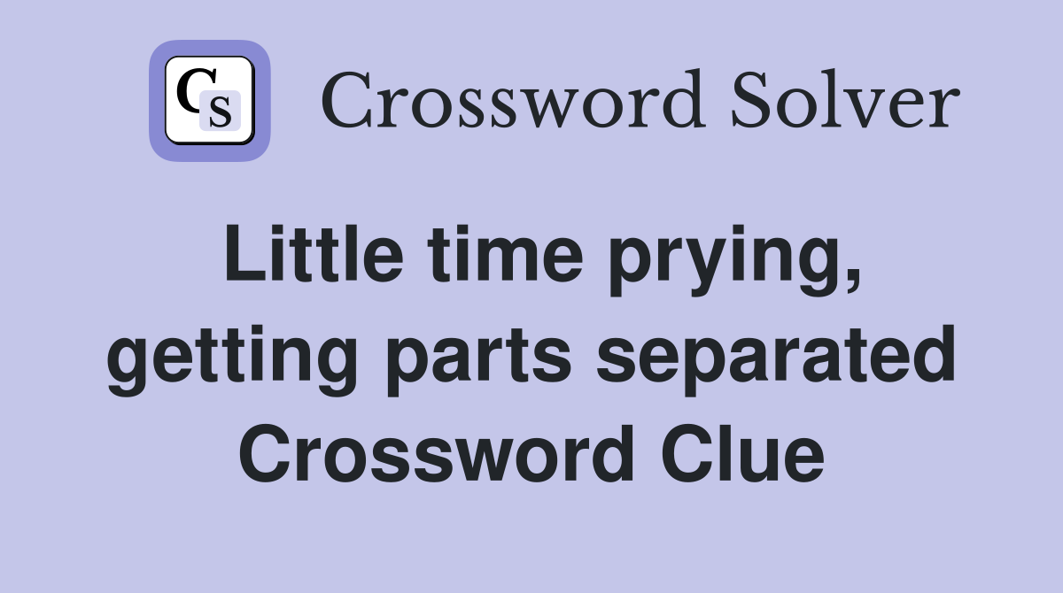 Little time prying, getting parts separated Crossword Clue