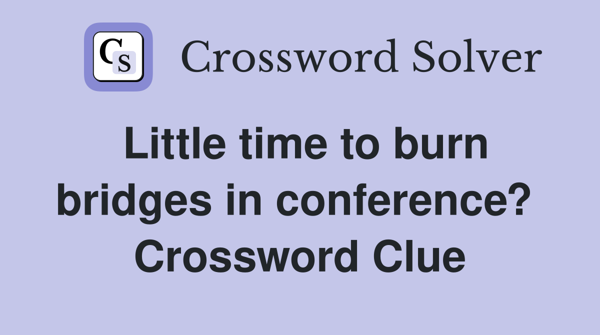 Little time to burn bridges in conference?  Crossword Clue