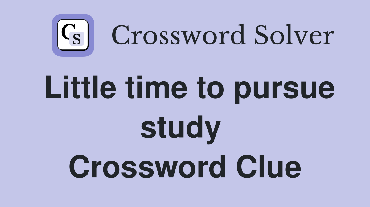 Little time to pursue study  Crossword Clue