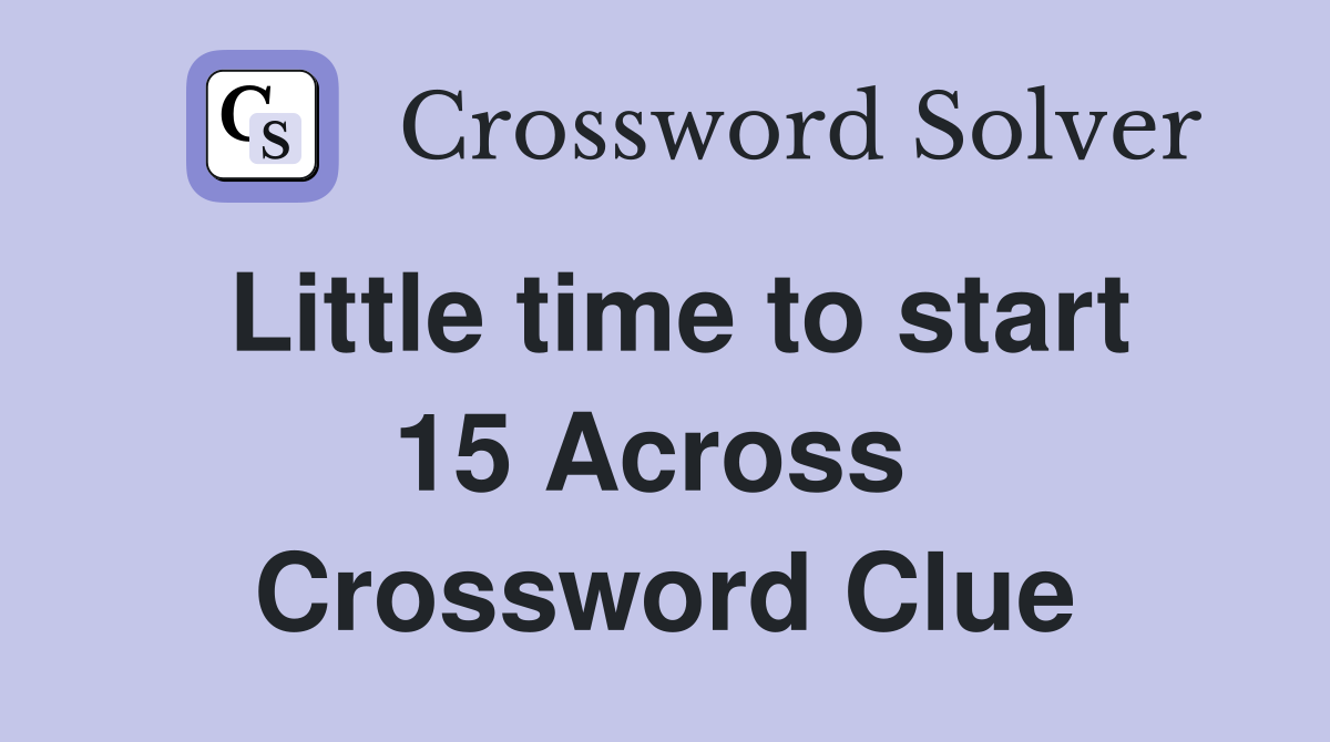 Little time to start 15 Across  Crossword Clue