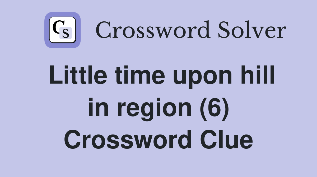 Little time upon hill in region (6) Crossword Clue