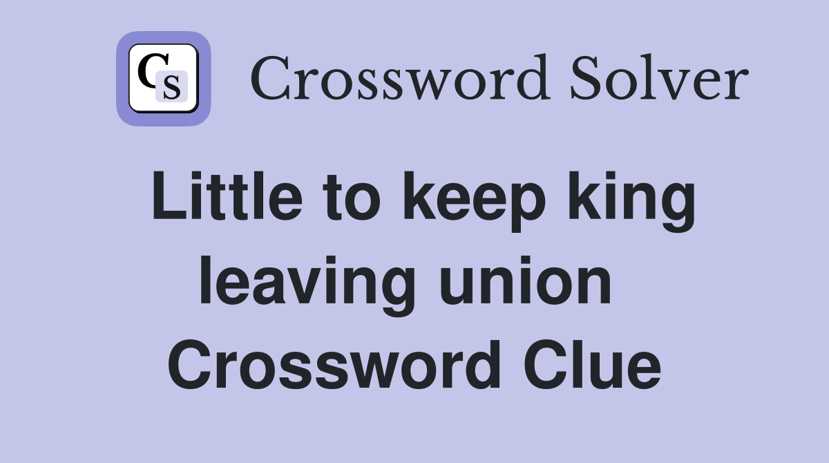 Little to keep king leaving union  Crossword Clue