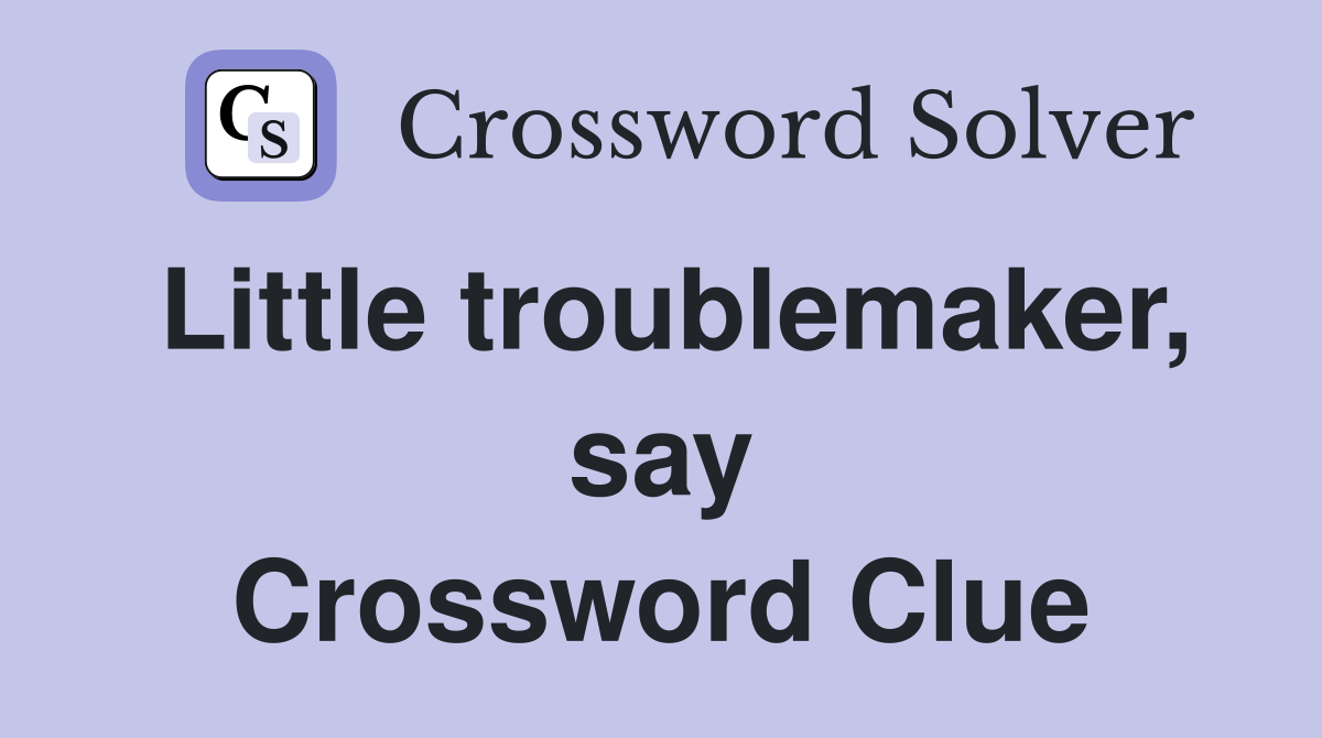 Little troublemaker, say Crossword Clue