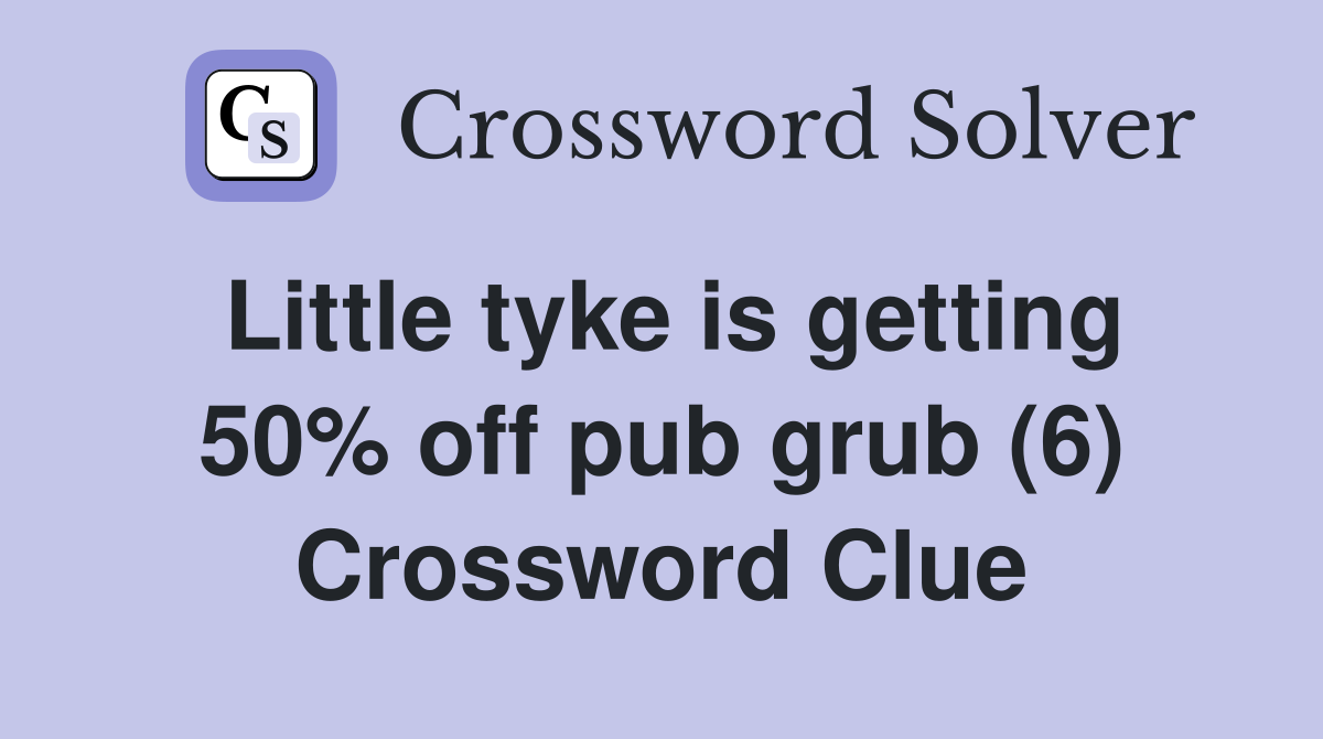 Little tyke is getting 50% off pub grub (6) Crossword Clue