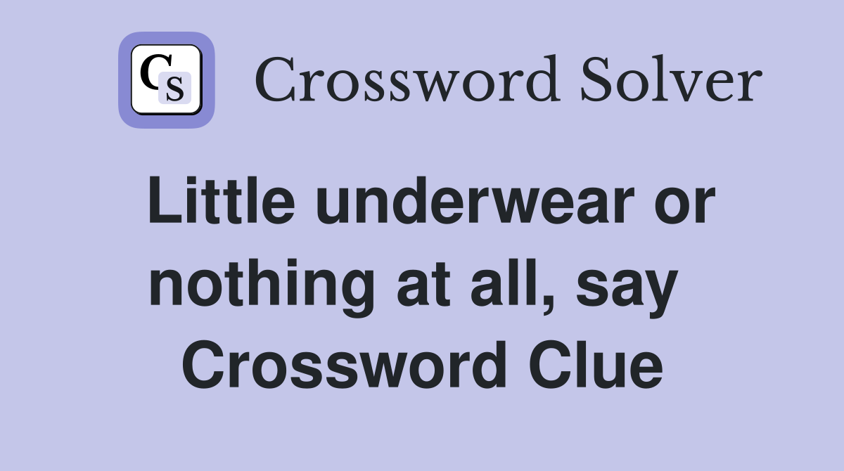 Little underwear or nothing at all, say  Crossword Clue