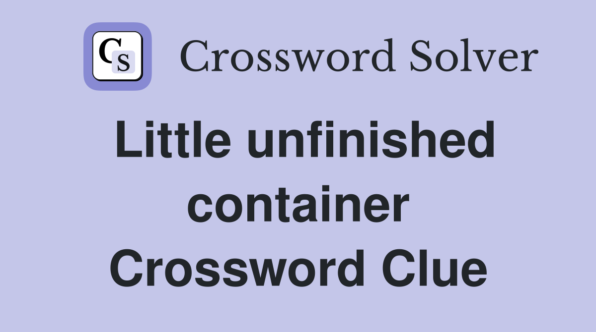 Little unfinished container Crossword Clue