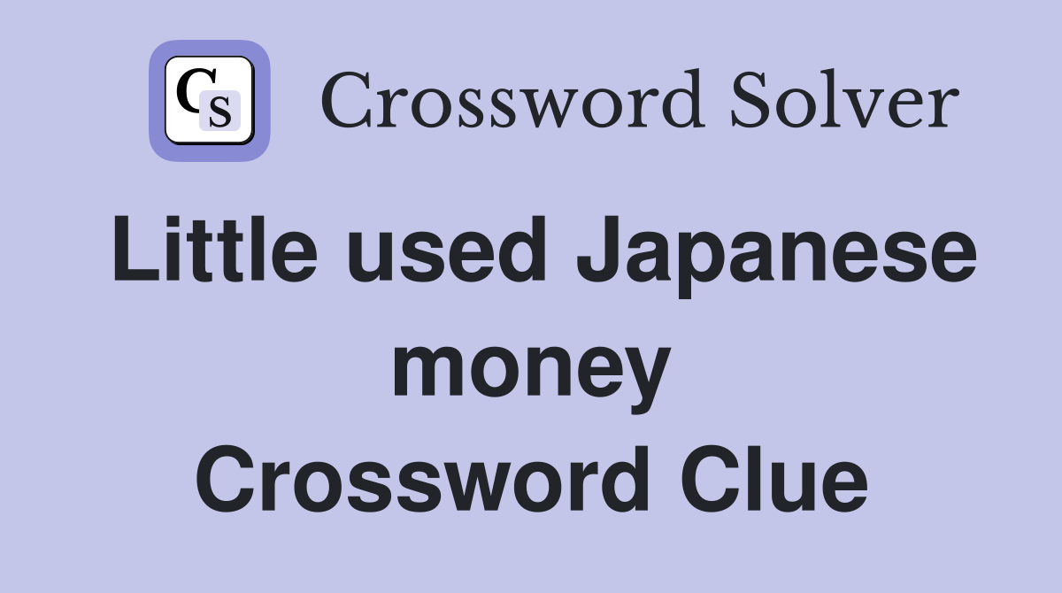 Little used Japanese money Crossword Clue