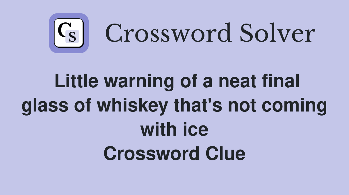 Little warning of a neat final glass of whiskey that's not coming with ice Crossword Clue