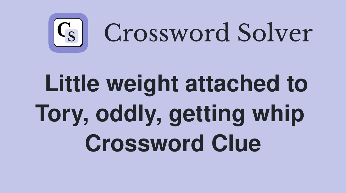 Little weight attached to Tory, oddly, getting whip  Crossword Clue