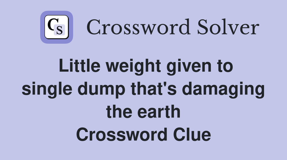 Little weight given to single dump that's damaging the earth Crossword Clue