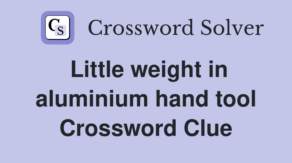 Little weight in aluminium hand tool Crossword Clue