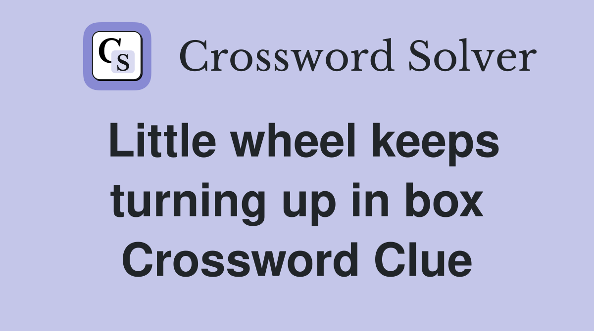 Little wheel keeps turning up in box Crossword Clue