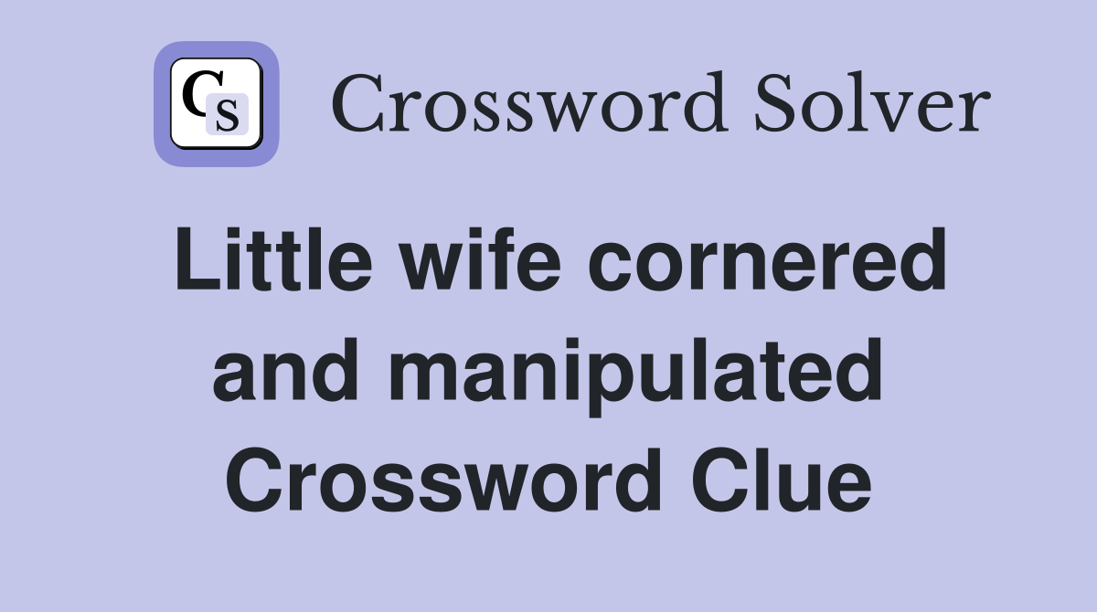 Little wife cornered and manipulated Crossword Clue