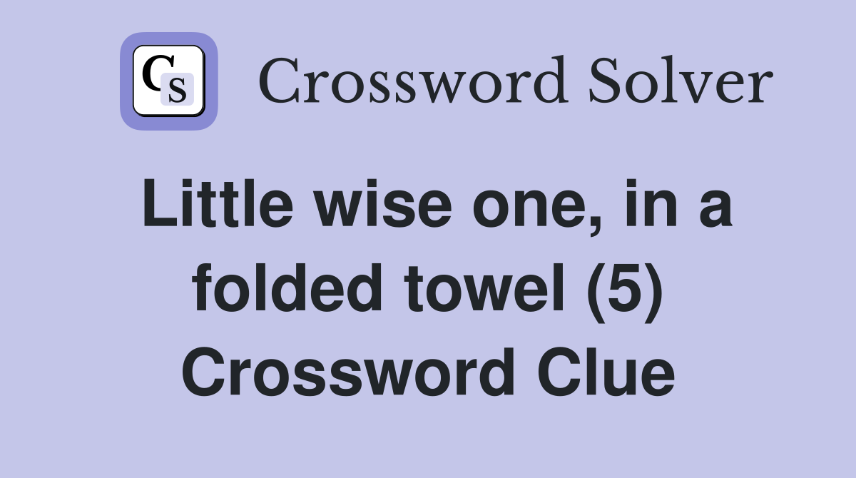 Little wise one, in a folded towel (5) Crossword Clue