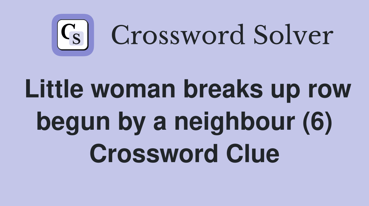 Little woman breaks up row begun by a neighbour (6) Crossword Clue