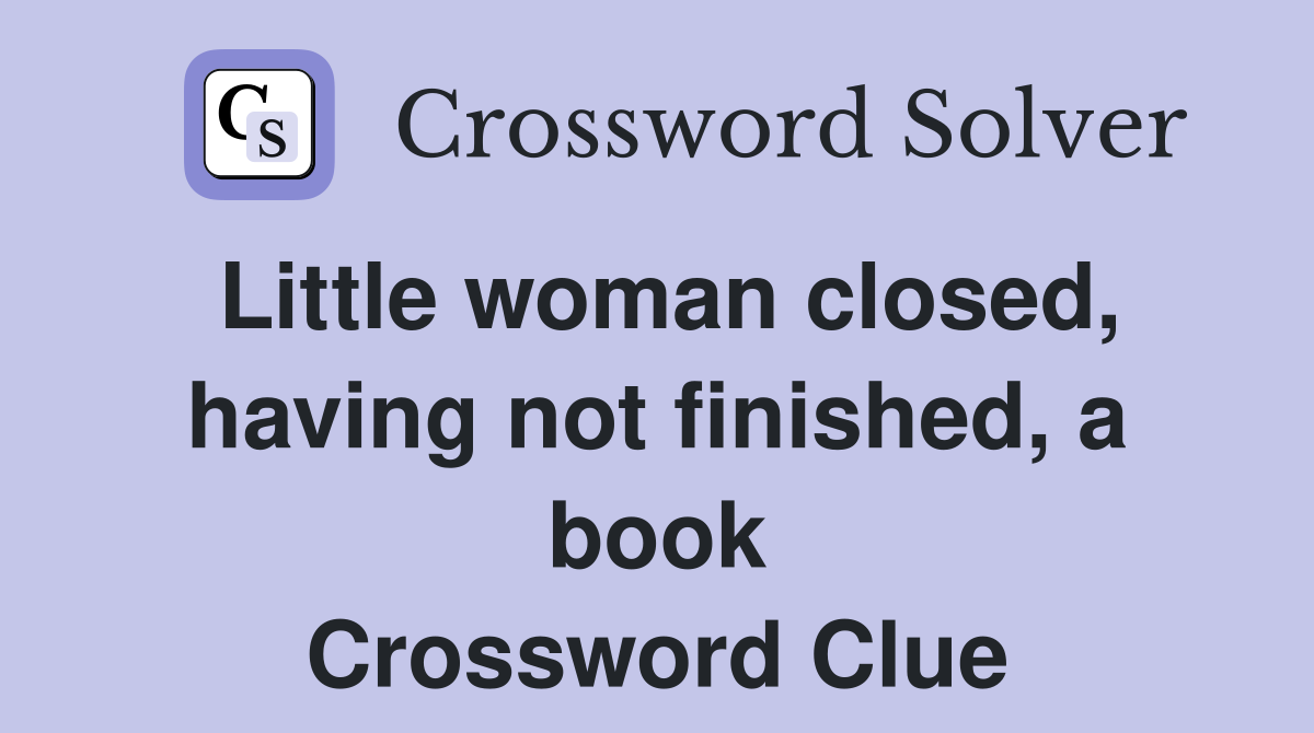 Little woman closed, having not finished, a book Crossword Clue