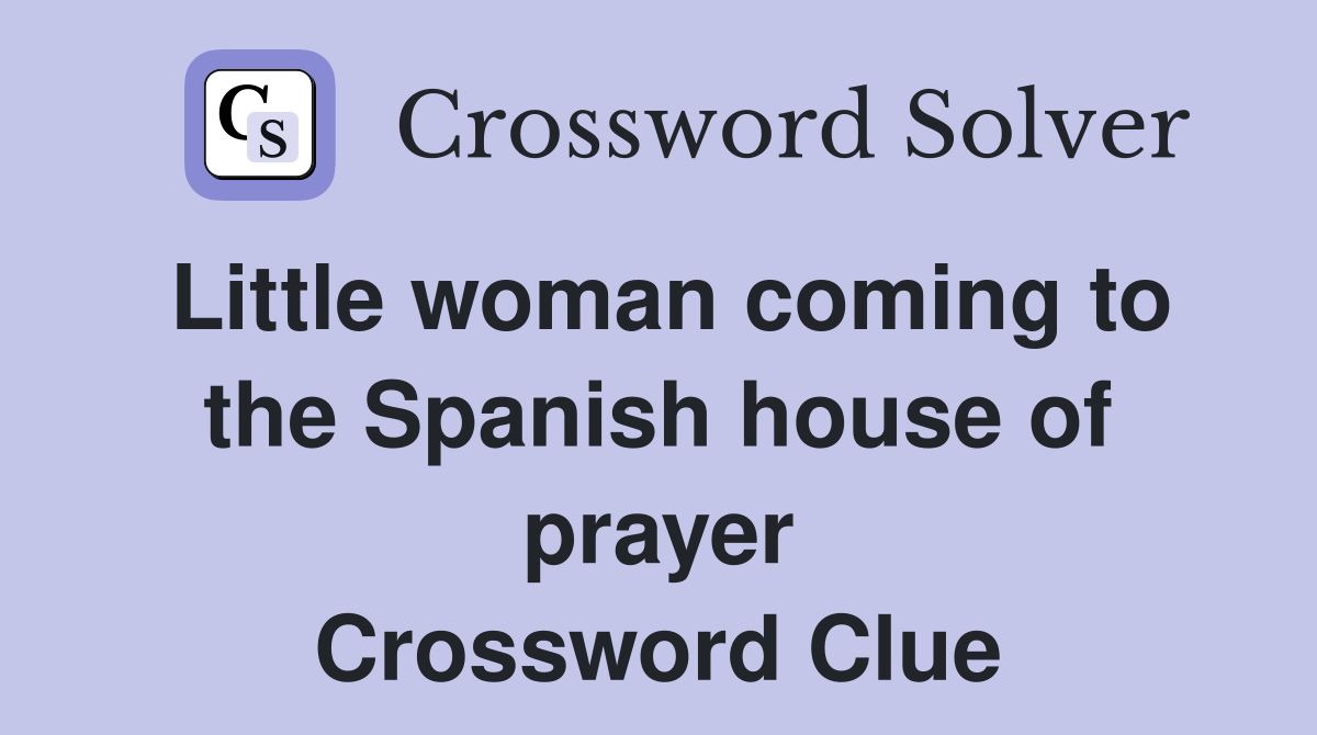Little woman coming to the Spanish house of prayer Crossword Clue