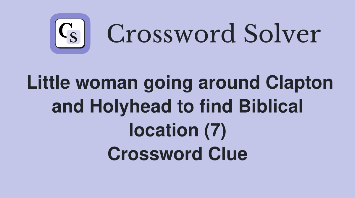 Little woman going around Clapton and Holyhead to find Biblical location (7) Crossword Clue