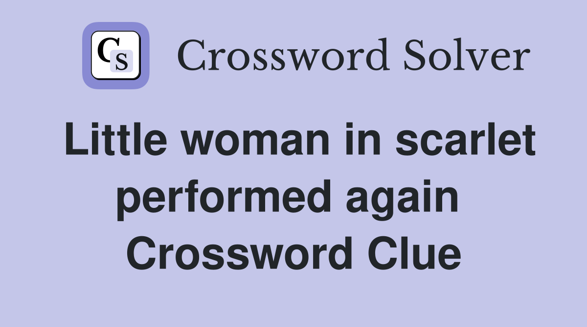 Little woman in scarlet performed again  Crossword Clue