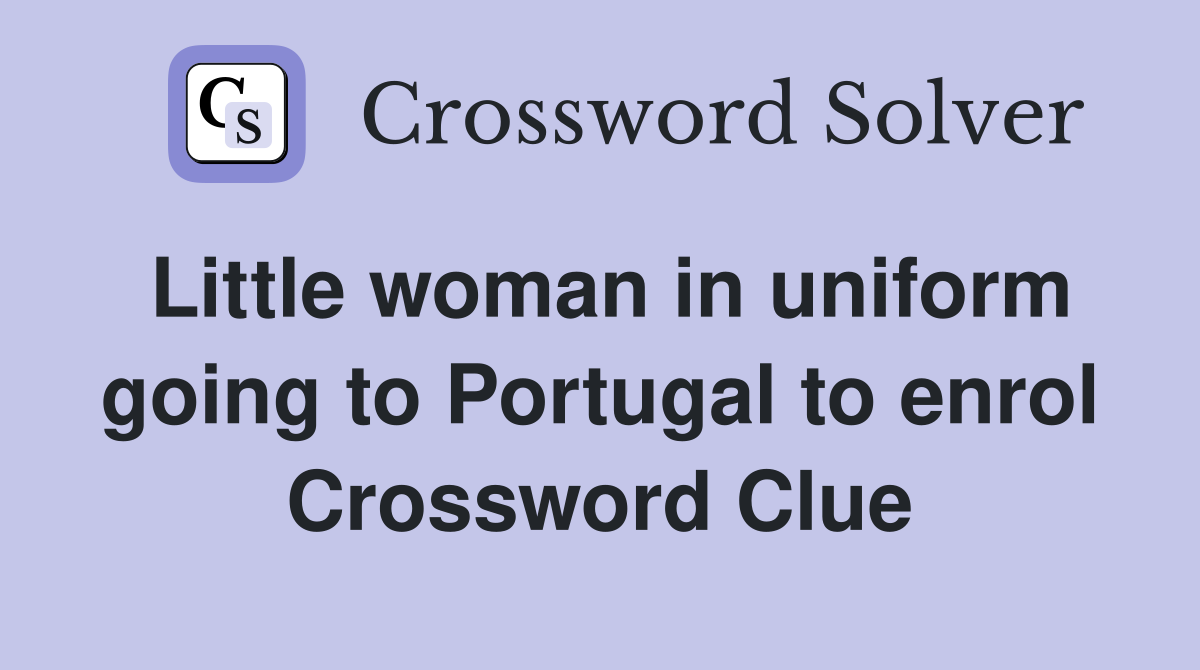 Little woman in uniform going to Portugal to enrol Crossword Clue