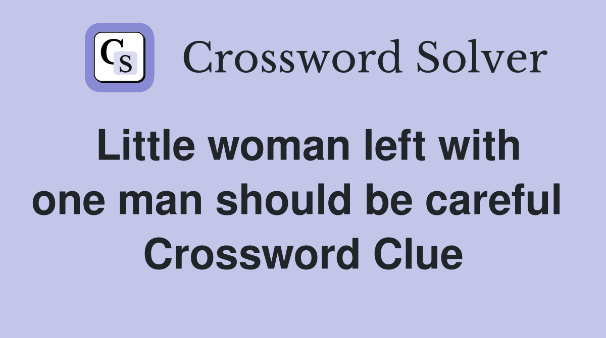 Little woman left with one man should be careful  Crossword Clue