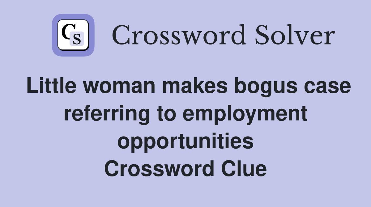 Little woman makes bogus case referring to employment opportunities Crossword Clue