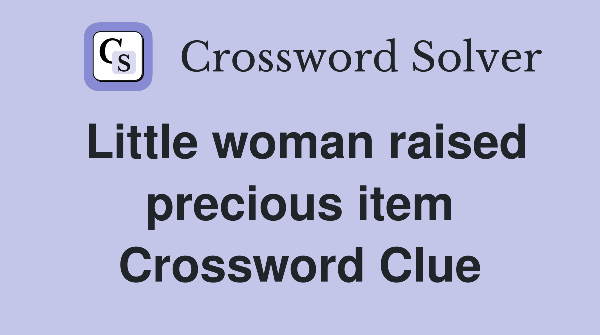 Little woman raised precious item Crossword Clue