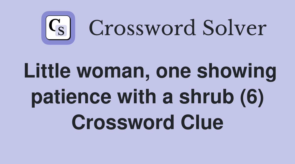Little woman, one showing patience with a shrub (6) Crossword Clue
