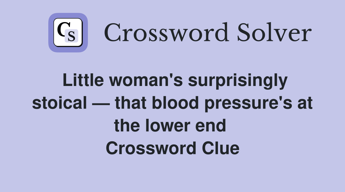 Little woman's surprisingly stoical — that blood pressure's at the lower end  Crossword Clue