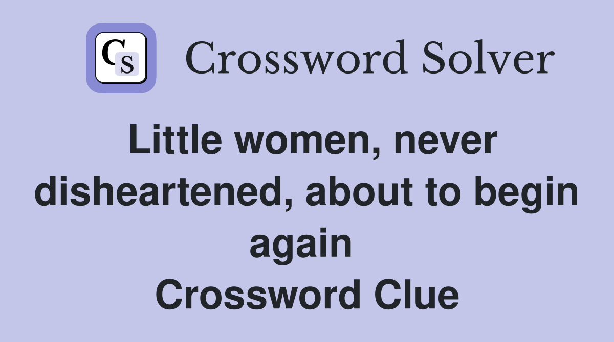 Little women, never disheartened, about to begin again  Crossword Clue