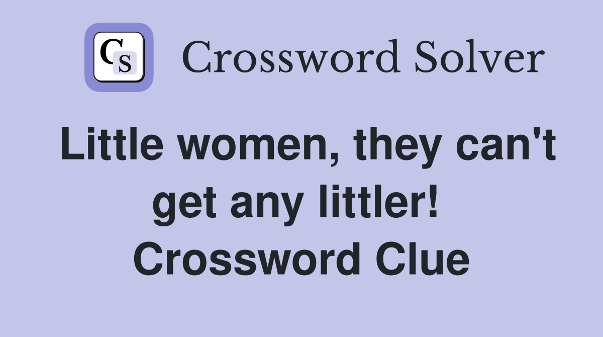 Little women, they can't get any littler!  Crossword Clue