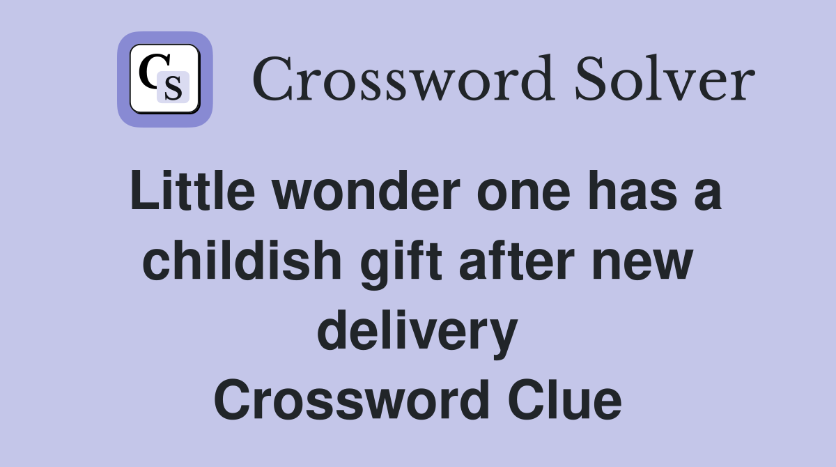 Little wonder one has a childish gift after new delivery Crossword Clue