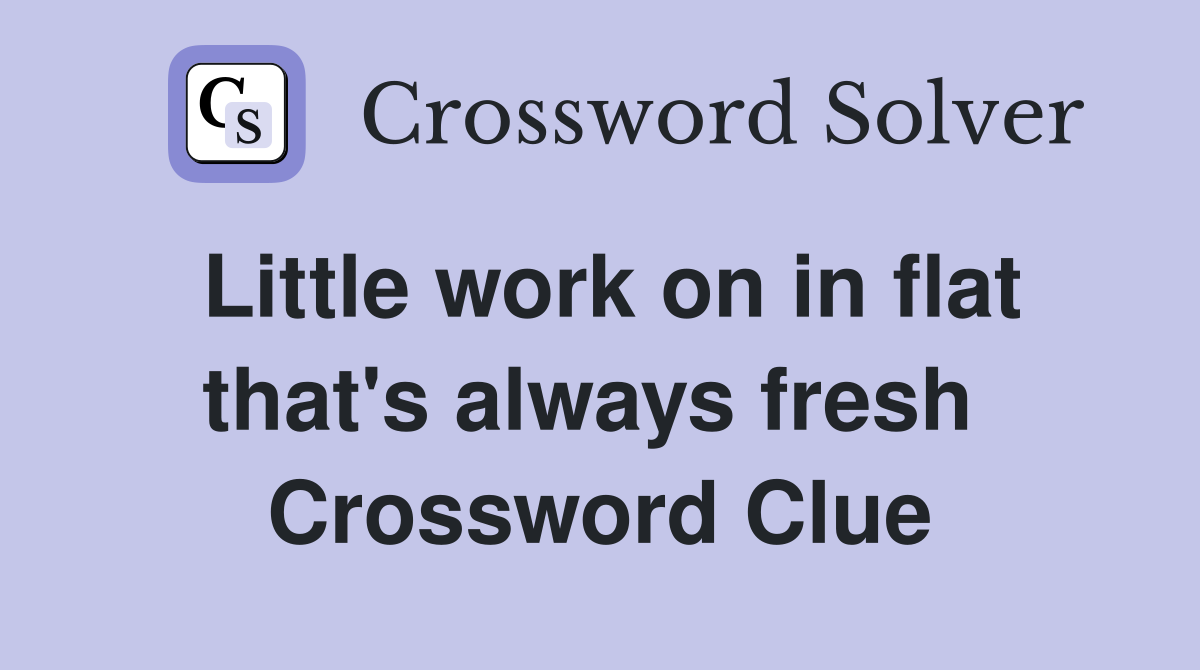 Little work on in flat that's always fresh  Crossword Clue