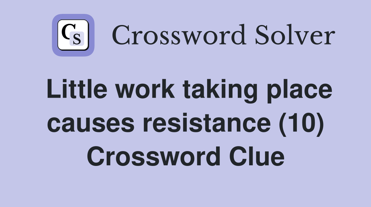Little work taking place causes resistance (10) Crossword Clue