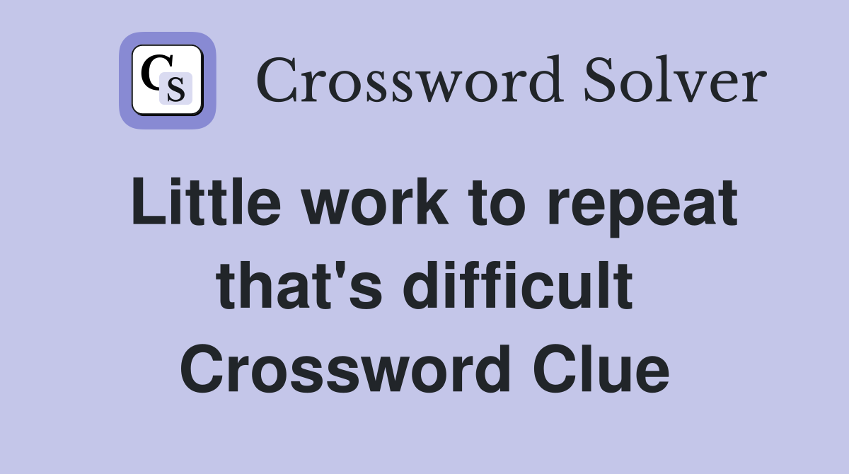 Little work to repeat that's difficult Crossword Clue