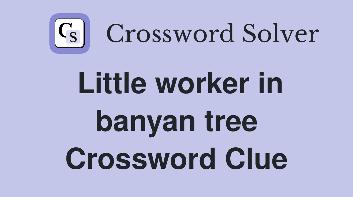 Little worker in banyan tree Crossword Clue