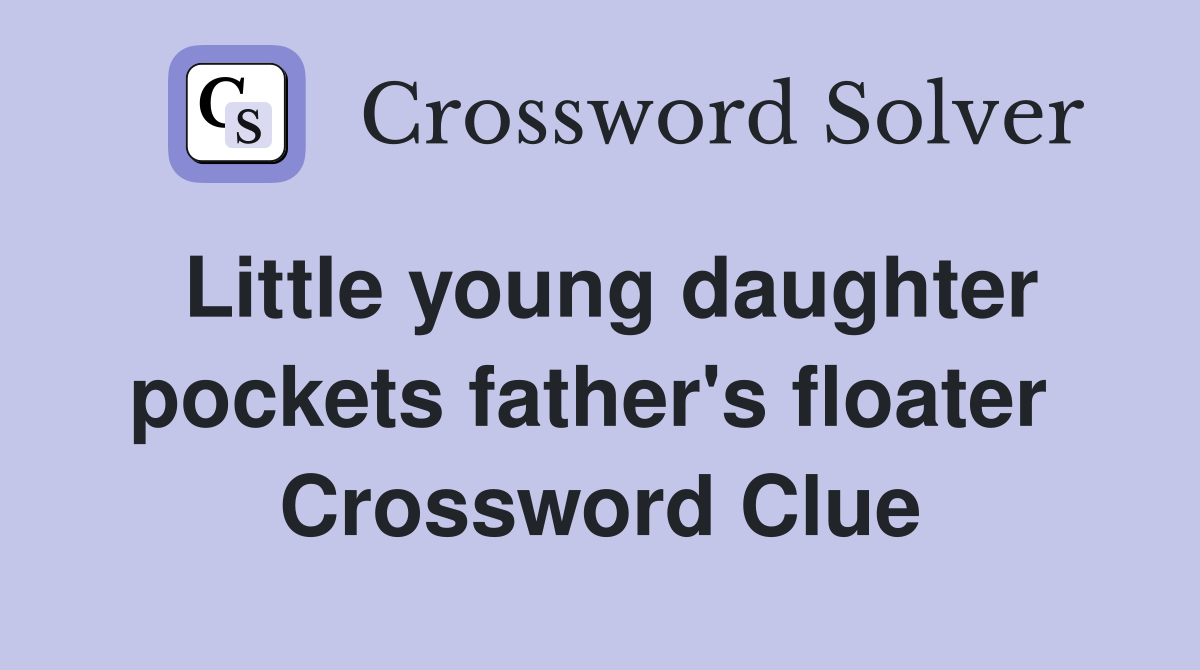 Little young daughter pockets father's floater  Crossword Clue