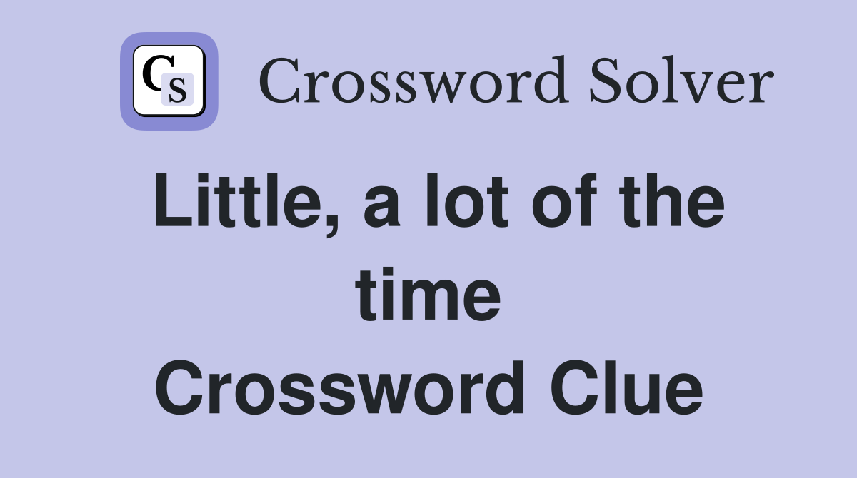 Little, a lot of the time Crossword Clue