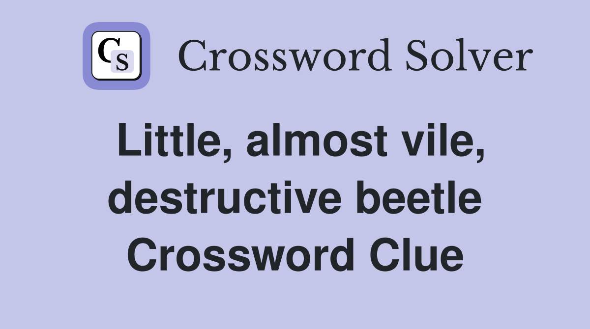 Little, almost vile, destructive beetle Crossword Clue