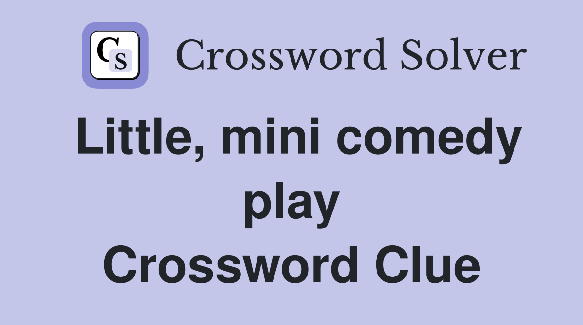 Little, mini comedy play Crossword Clue