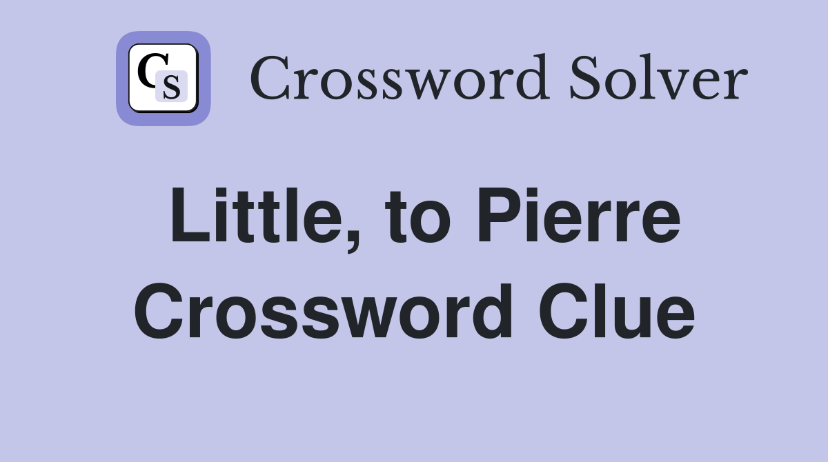Little, to Pierre Crossword Clue