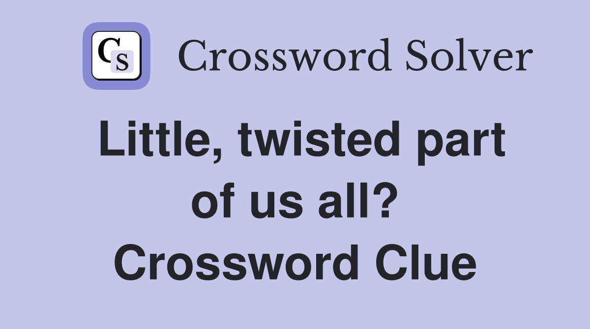 Little, twisted part of us all? Crossword Clue