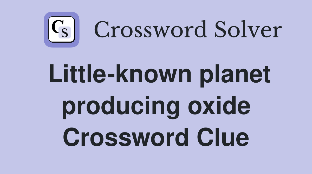 Little-known planet producing oxide Crossword Clue