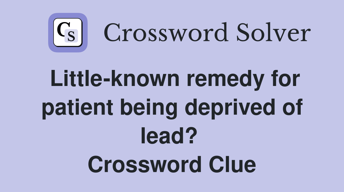 Little-known remedy for patient being deprived of lead?  Crossword Clue