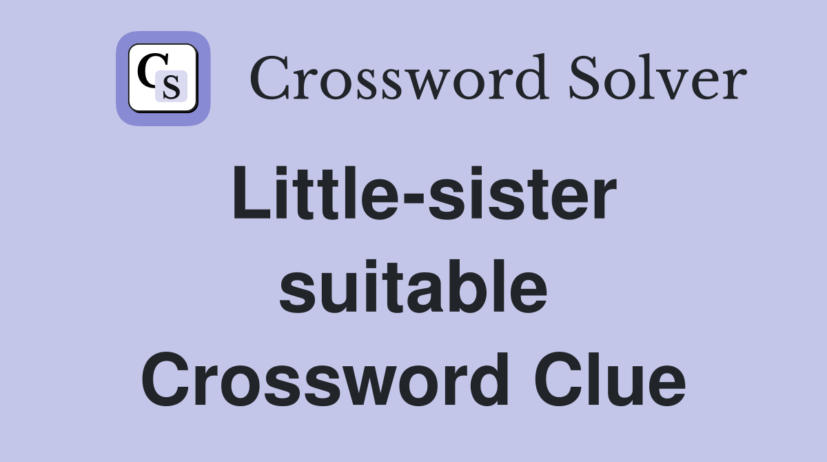 Little-sister suitable Crossword Clue