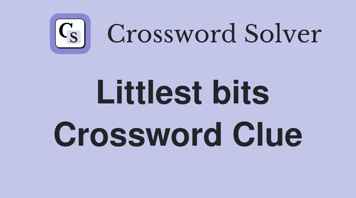 Littlest bits Crossword Clue