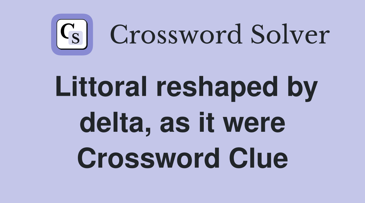 Littoral reshaped by delta, as it were Crossword Clue