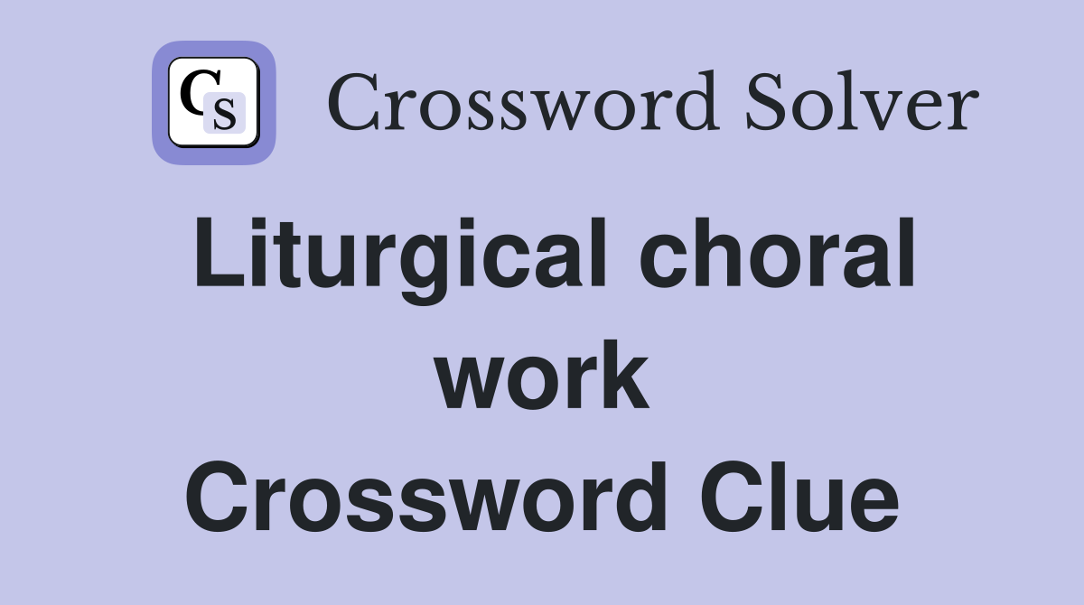 Liturgical choral work Crossword Clue