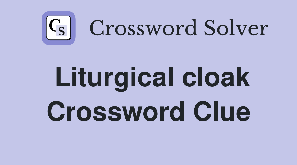 Liturgical cloak Crossword Clue