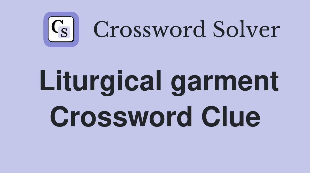 Liturgical garment Crossword Clue